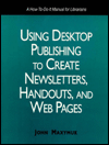 Using Desktop Publishing to Create Newsletters, Handouts, and Web Pages: A How-To-Do It Manual for Librairans