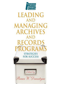 Title: Leading and Managing Archives and Records Programs: Strategies for Success, Author: Bruce W. Dearstyne