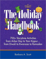 Title: The Holiday Handbook: 700+ Storytime Activities from Arbor Day to Yom Kippur.from Diwali to Kwanzaa to Ramadan, Author: Barbara A. Scott