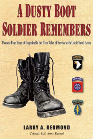 Title: A Dusty Boot Soldier Remembers: Twenty-Four Years of Improbable but True Tales of Service with Uncle Sam's Army, Author: Larry A. Redmond
