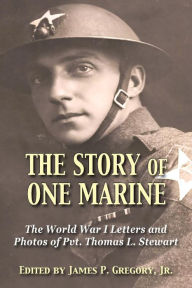 Title: The Story of One Marine: The World War I Letters of Pvt. Thomas L. Stewart, Author: James Gregory Jr