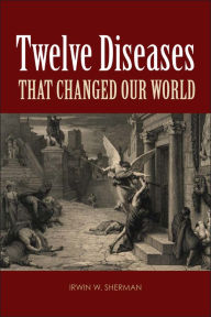 Title: Twelve Diseases that Changed Our World / Edition 1, Author: Irwin W. Sherman