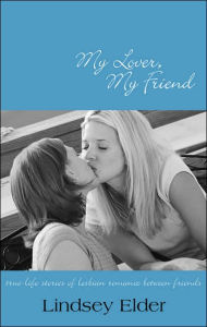 My Lover, My Friend: True-life Stories of Lesbian Romance Between Friends