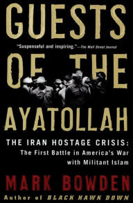 Title: Guests of the Ayatollah: The Iran Hostage Crisis: The First Battle in America's War with Militant Islam, Author: Mark Bowden