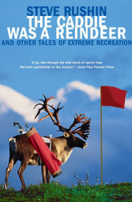 Title: The Caddie Was a Reindeer: And Other Tales of Extreme Recreation, Author: Steve Rushin