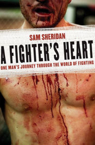 Title: A Fighter's Heart: One Man's Journey Through the World of Fighting, Author: Sam Sheridan