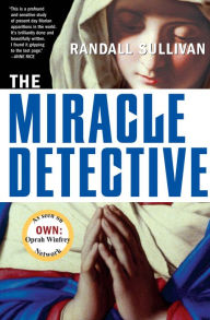 Title: The Miracle Detective: An Investigative Reporter Sets Out to Examine How the Catholic Church Investigates Holy Visions and Discovers His Own Faith, Author: Randall Sullivan