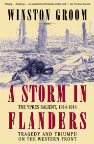 Title: A Storm in Flanders: The Ypres Salient, 1914-1918: Tragedy and Triumph on the Western Front, Author: Winston Groom