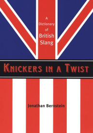 Title: Knickers in a Twist: A Dictionary of British Slang, Author: Jonathan Bernstein