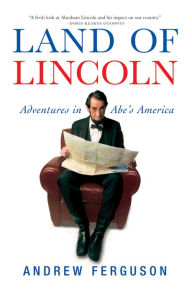 Title: Land of Lincoln: Adventures in Abe's America, Author: Andrew Ferguson