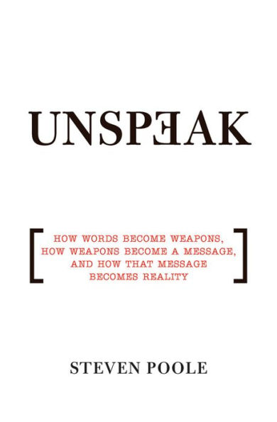 Unspeak: How Words Become Weapons, How Weapons Become a Message, and How That Message Becomes Reality