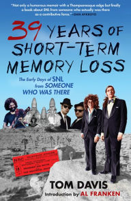 Title: 39 Years of Short-Term Memory Loss: The Early Days of SNL from Someone Who Was There, Author: Tom Davis