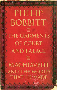 Title: The Garments of Court and Palace: Machiavelli and the World That He Made, Author: Philip Bobbitt