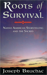 Title: Roots of Survival: Native American Storytelling and the Sacred, Author: Joseph Bruchac III