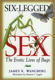 Title: Six-Legged Sex: The Erotic Lives of Bugs, Author: James K. Wangberg