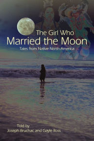 Title: The Girl Who Married the Moon: Tales from Native North America, Author: Joseph Bruchac