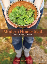 Title: Modern Homestead: Grow, Raise, Create, Author: Renee Wilkinson