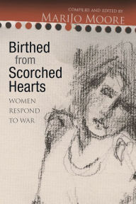 Title: Birthed from Scorched Hearts: Women Respond to War, Author: MariJo Moore
