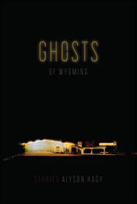 Title: Ghosts of Wyoming: Stories, Author: Alyson Hagy