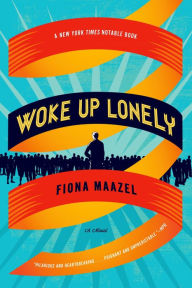 Title: Woke Up Lonely: A Novel, Author: Fiona Maazel
