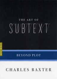 Title: The Art of Subtext: Beyond Plot, Author: Charles Baxter