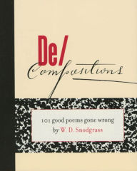 Title: De/Compositions: 101 Good Poems Gone Wrong, Author: W. D. Snodgrass