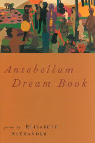 Title: Antebellum Dream Book: Poems, Author: Elizabeth Alexander