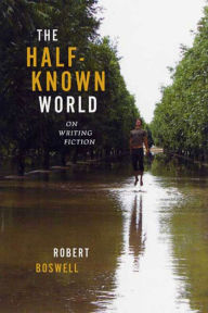 Title: The Half-Known World: On Writing Fiction, Author: Robert Boswell