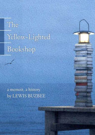 Title: The Yellow-Lighted Bookshop: A Memoir, a History, Author: Lewis Buzbee