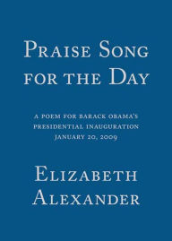 Title: Praise Song for the Day: A Poem for Barack Obama's Presidential Inauguration, January 20, 2009, Author: Elizabeth Alexander