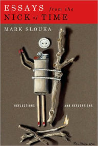 Title: Essays from the Nick of Time: Reflections and Refutations, Author: Mark Slouka