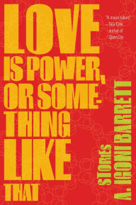 Title: Love Is Power, or Something Like That, Author: A. Igoni Barrett