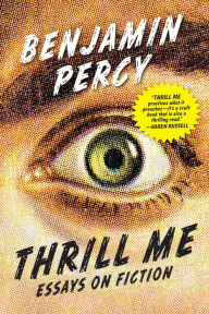 Title: Thrill Me: Essays on Fiction, Author: Benjamin Percy