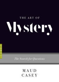 Title: The Art of Mystery: The Search for Questions, Author: Maud Casey