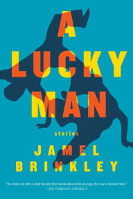 Title: A Lucky Man: Stories, Author: Jamel Brinkley