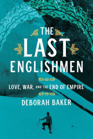Title: The Last Englishmen: Love, War, and the End of Empire, Author: Deborah Baker
