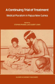 Title: A Continuing Trial of Treatment: Medical Pluralism in Papua New Guinea / Edition 1, Author: Stephen Frankel