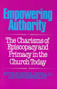Title: Empowering Authority: The Charisms of Episcopacy and Primacy in the Church Today, Author: Patrick J. Howell