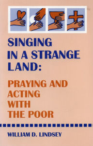 Title: Singing in a Strange Land: Praying and Acting with the Poor, Author: William D. Lindsey