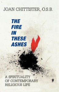 Title: The Fire in These Ashes: A Spirituality of Contemporary Religious Life, Author: Sister Joan Chittister author of Called to Quest