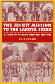 Title: The Jesuit Mission to the Lakota Sioux: A Study of Pastoral Ministry, 1886-1945, Author: Ross Enochs