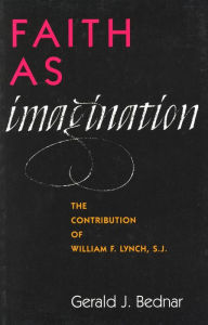 Title: Faith as Imagination: The Contribution of William F. Lynch, S.J., Author: Gerald J. Bednar