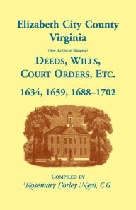 Title: Elizabeth City County, Virginia, (now the City of Hampton) Deeds, Wills, Court Orders, etc. 1634, 1659, 1688-1702, Author: Rosemary C Neal
