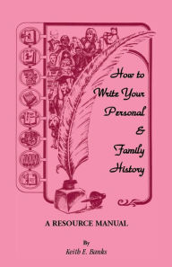 Title: How to Write Your Personal & Family History: A Resource Manual, Author: Keith E Banks