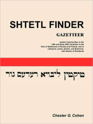 Title: Shtetl Finder Gazetteer: Jewish Communities in the 19th and Early 20th Centuries in the Pale of Settlement of Russia and Poland, and in Lithuan, Author: Chester G Cohen