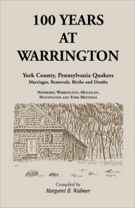 Title: 100 Years at Warrington: York County, Pennsylvania, Quaker Marriages, Removals, Births and Deaths, Author: Margaret B Walmer