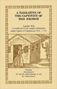 Title: A Narrative of the Captivity of Mrs. Johnson, Together with a Narrative of James Johnson: Indian Captive of Charlestown, New Hampshire, Author: Susanna Willard Johnson