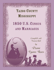 Title: Yazoo County, Mississippi, 1850 Census and Marriages, Author: Diane Roos