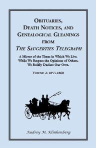 Title: Obituaries, Death Notices, and Genealogical Gleanings from the Saugerties Telegraph: Volume 2, 1853-1860, Author: Audrey M. Klinkenberg