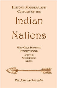 Title: History, Manners, and Customs of the Indian Nations who once Inhabited Pennsylvania and the Neighboring States, Author: John Heckewelder